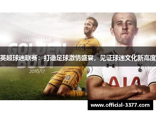 英超球迷联赛：打造足球激情盛宴，见证球迷文化新高度