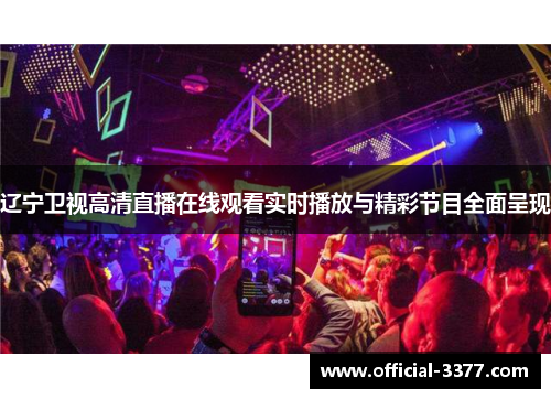 辽宁卫视高清直播在线观看实时播放与精彩节目全面呈现